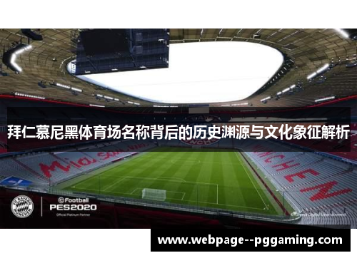 拜仁慕尼黑体育场名称背后的历史渊源与文化象征解析 拜仁慕尼黑体育场名称背后的历史渊源与文化象征解析