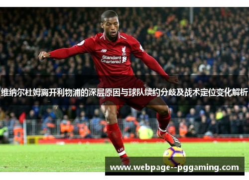 维纳尔杜姆离开利物浦的深层原因与球队续约分歧及战术定位变化解析 维纳尔杜姆离开利物浦的深层原因与球队续约分歧及战术定位变化解析