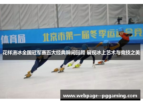 花样滑冰全国冠军赛五大经典瞬间回顾 展现冰上艺术与竞技之美 花样滑冰全国冠军赛五大经典瞬间回顾 展现冰上艺术与竞技之美