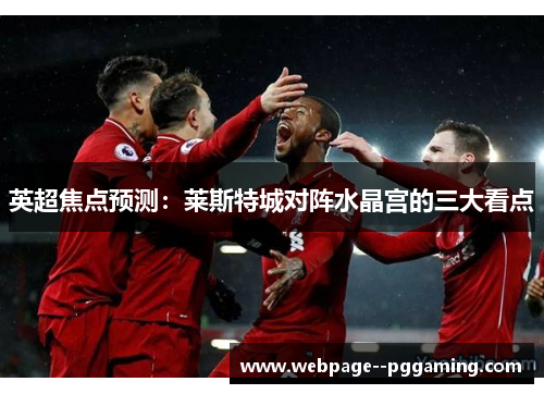 英超焦点预测:莱斯特城对阵水晶宫的三大看点 英超焦点预测:莱斯特城对阵水晶宫的三大看点