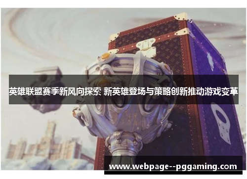 英雄联盟赛季新风向探索 新英雄登场与策略创新推动游戏变革 英雄联盟赛季新风向探索 新英雄登场与策略创新推动游戏变革