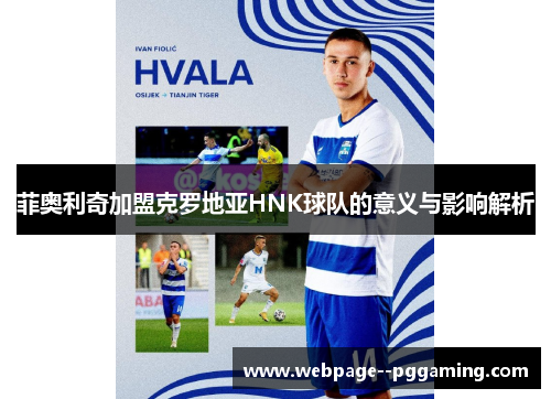 菲奥利奇加盟克罗地亚HNK球队的意义与影响解析 菲奥利奇加盟克罗地亚HNK球队的意义与影响解析