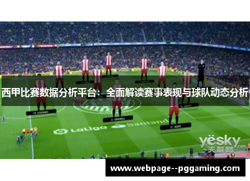 西甲比赛数据分析平台:全面解读赛事表现与球队动态分析 西甲比赛数据分析平台:全面解读赛事表现与球队动态分析