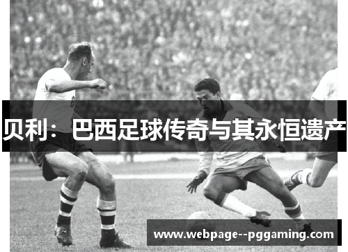贝利：巴西足球传奇与其永恒遗产