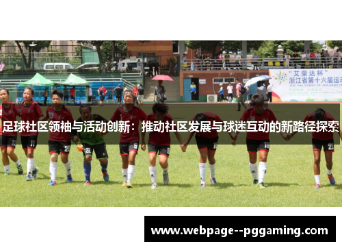 足球社区领袖与活动创新：推动社区发展与球迷互动的新路径探索