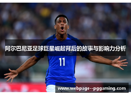 阿尔巴尼亚足球巨星崛起背后的故事与影响力分析