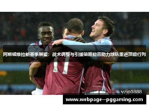 阿斯顿维拉新赛季展望:战术调整与引援策略能否助力球队重返顶级行列 阿斯顿维拉新赛季展望:战术调整与引援策略能否助力球队重返顶级行列
