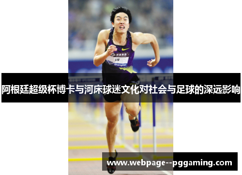 阿根廷超级杯博卡与河床球迷文化对社会与足球的深远影响