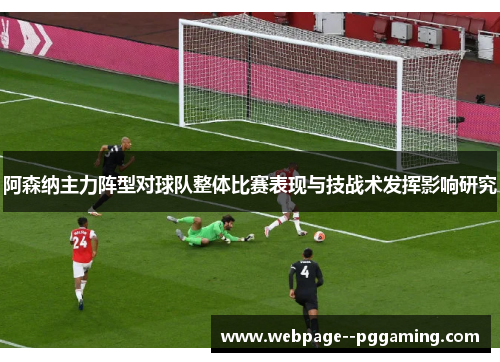 阿森纳主力阵型对球队整体比赛表现与技战术发挥影响研究 阿森纳主力阵型对球队整体比赛表现与技战术发挥影响研究