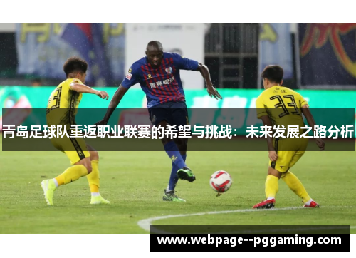 青岛足球队重返职业联赛的希望与挑战:未来发展之路分析 青岛足球队重返职业联赛的希望与挑战:未来发展之路分析