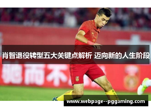 肖智退役转型五大关键点解析 迈向新的人生阶段