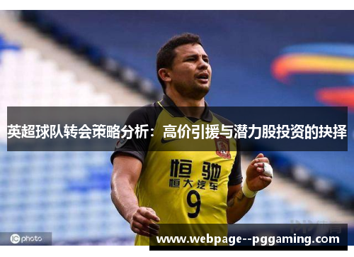英超球队转会策略分析：高价引援与潜力股投资的抉择