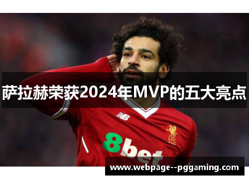 萨拉赫荣获2024年MVP的五大亮点