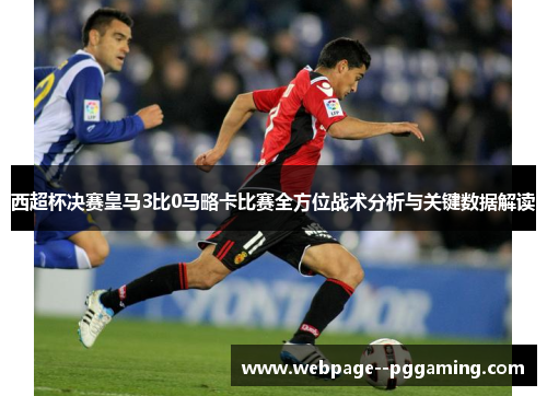 西超杯决赛皇马3比0马略卡比赛全方位战术分析与关键数据解读 西超杯决赛皇马3比0马略卡比赛全方位战术分析与关键数据解读