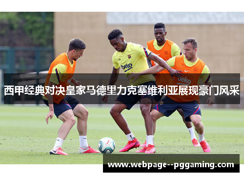 西甲经典对决皇家马德里力克塞维利亚展现豪门风采 西甲经典对决皇家马德里力克塞维利亚展现豪门风采