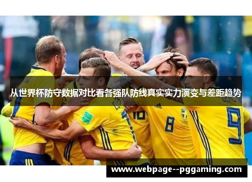 从世界杯防守数据对比看各强队防线真实实力演变与差距趋势 从世界杯防守数据对比看各强队防线真实实力演变与差距趋势