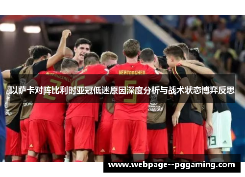 以萨卡对阵比利时亚冠低迷原因深度分析与战术状态博弈反思 以萨卡对阵比利时亚冠低迷原因深度分析与战术状态博弈反思
