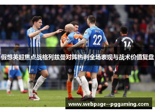假想英超焦点战格列兹曼对阵热刺全场表现与战术价值复盘 假想英超焦点战格列兹曼对阵热刺全场表现与战术价值复盘