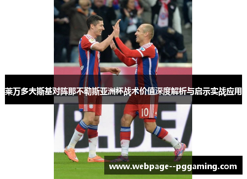 莱万多夫斯基对阵那不勒斯亚洲杯战术价值深度解析与启示实战应用 莱万多夫斯基对阵那不勒斯亚洲杯战术价值深度解析与启示实战应用
