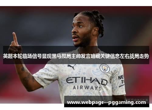 英超本轮临场信号显现黑马搅局主帅发言暗藏关键信息左右战局走势 英超本轮临场信号显现黑马搅局主帅发言暗藏关键信息左右战局走势