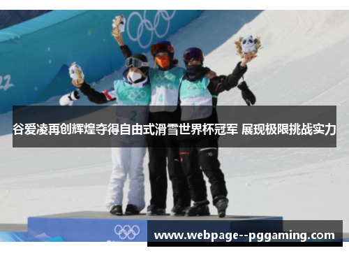 谷爱凌再创辉煌夺得自由式滑雪世界杯冠军 展现极限挑战实力 谷爱凌再创辉煌夺得自由式滑雪世界杯冠军 展现极限挑战实力