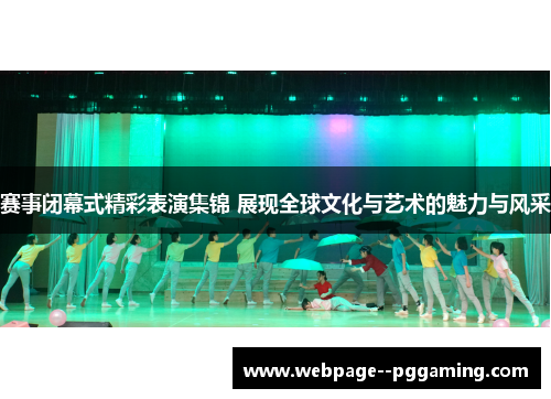 赛事闭幕式精彩表演集锦 展现全球文化与艺术的魅力与风采