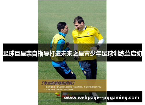 足球巨星亲自指导打造未来之星青少年足球训练营启动 足球巨星亲自指导打造未来之星青少年足球训练营启动