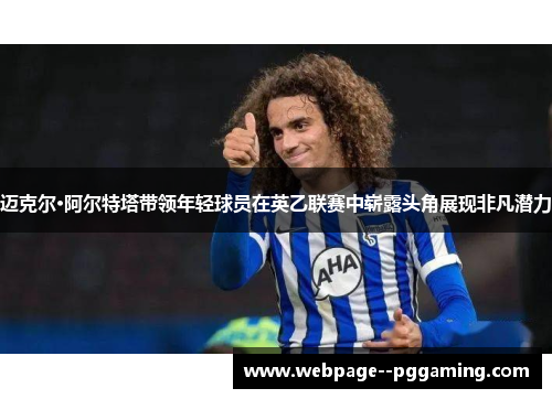 迈克尔·阿尔特塔带领年轻球员在英乙联赛中崭露头角展现非凡潜力