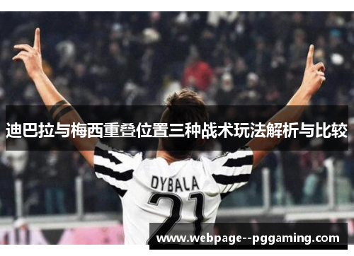 迪巴拉与梅西重叠位置三种战术玩法解析与比较 迪巴拉与梅西重叠位置三种战术玩法解析与比较