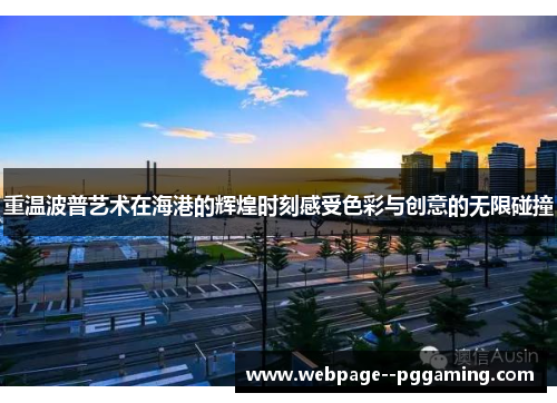重温波普艺术在海港的辉煌时刻感受色彩与创意的无限碰撞 重温波普艺术在海港的辉煌时刻感受色彩与创意的无限碰撞