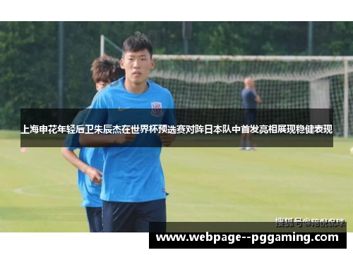 上海申花年轻后卫朱辰杰在世界杯预选赛对阵日本队中首发亮相展现稳健表现