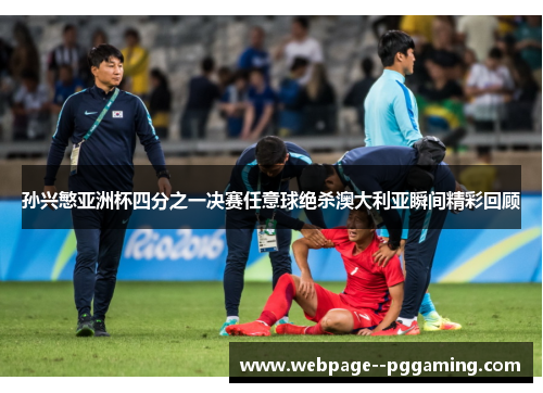 孙兴慜亚洲杯四分之一决赛任意球绝杀澳大利亚瞬间精彩回顾