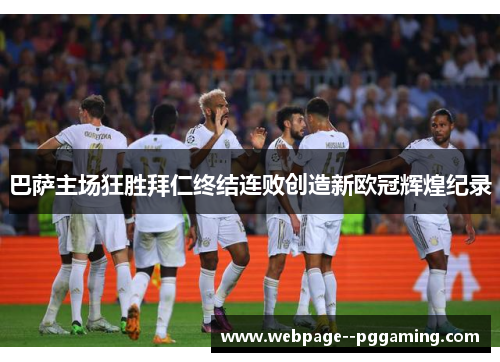 巴萨主场狂胜拜仁终结连败创造新欧冠辉煌纪录