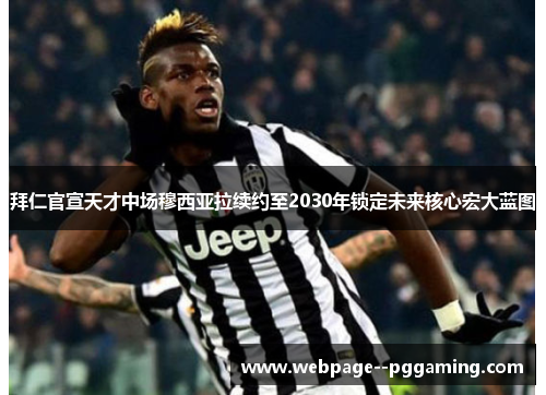 拜仁官宣天才中场穆西亚拉续约至2030年锁定未来核心宏大蓝图 拜仁官宣天才中场穆西亚拉续约至2030年锁定未来核心宏大蓝图