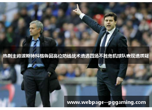 热刺主帅波斯特科格鲁因高位防线战术遭遇四场不胜危机球队表现遭质疑