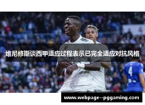 维尼修斯谈西甲适应过程表示已完全适应对抗风格