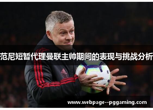 范尼短暂代理曼联主帅期间的表现与挑战分析 范尼短暂代理曼联主帅期间的表现与挑战分析