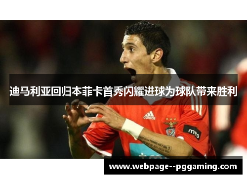 迪马利亚回归本菲卡首秀闪耀进球为球队带来胜利