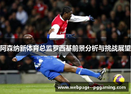 阿森纳新体育总监罗西基前景分析与挑战展望