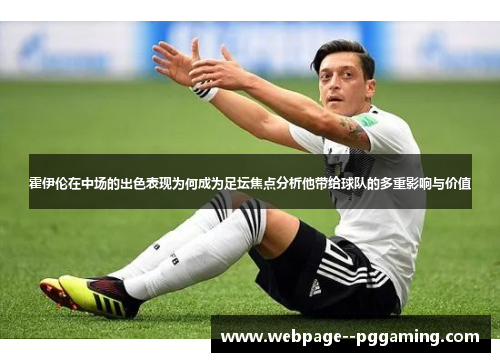 霍伊伦在中场的出色表现为何成为足坛焦点分析他带给球队的多重影响与价值