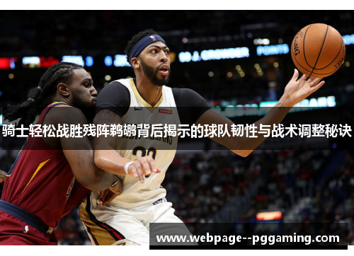 骑士轻松战胜残阵鹈鹕背后揭示的球队韧性与战术调整秘诀