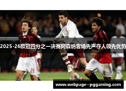 2025-26欧冠四分之一决赛阿森纳客场先声夺人领先优势