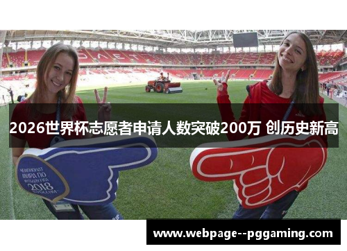 2026世界杯志愿者申请人数突破200万 创历史新高