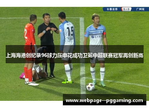 上海海港创纪录96球力压申花成功卫冕中超联赛冠军再创新高