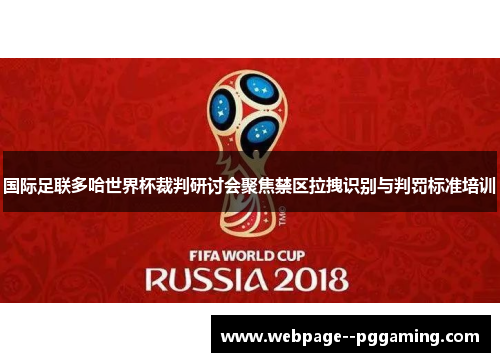 国际足联多哈世界杯裁判研讨会聚焦禁区拉拽识别与判罚标准培训