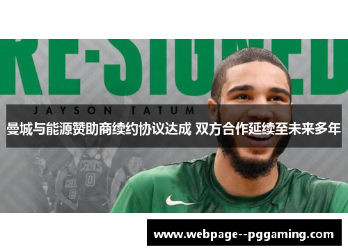 曼城与能源赞助商续约协议达成 双方合作延续至未来多年 曼城与能源赞助商续约协议达成 双方合作延续至未来多年