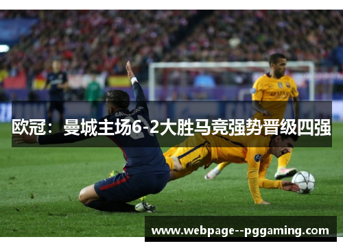 欧冠:曼城主场6-2大胜马竞强势晋级四强 欧冠:曼城主场6-2大胜马竞强势晋级四强