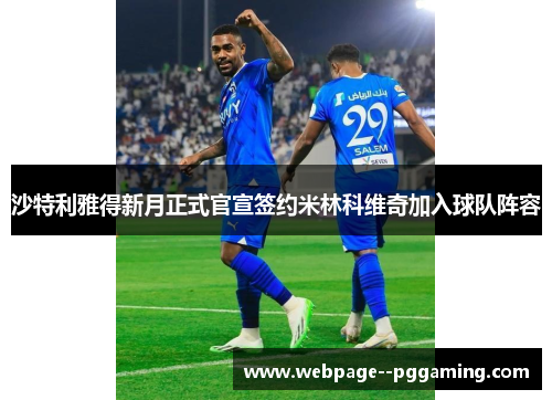沙特利雅得新月正式官宣签约米林科维奇加入球队阵容 沙特利雅得新月正式官宣签约米林科维奇加入球队阵容
