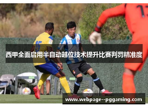 西甲全面启用半自动越位技术提升比赛判罚精准度 西甲全面启用半自动越位技术提升比赛判罚精准度