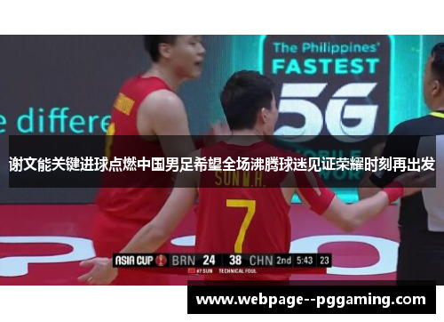 谢文能关键进球点燃中国男足希望全场沸腾球迷见证荣耀时刻再出发